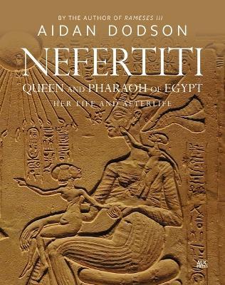 Nefertiti, Queen and Pharaoh of Egypt: Her Life and Afterlife - Aidan Dodson
