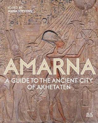 Amarna: A Guide to the Ancient City of Akhetaten - Anna Stevens