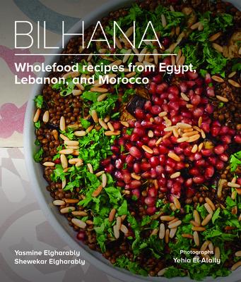 Bilhana: Wholefood Recipes from Egypt, Lebanon, and Morocco - Yasmine Elgharably