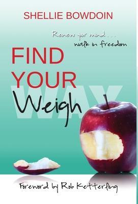 Find Your Weigh: Renew Your Mind & Walk In Freedom - Shellie Bowdoin