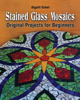 Stained Glass Mosaics: Original Projects for Beginners - Sigalit Eshet