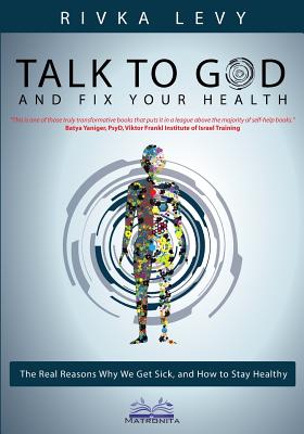 Talk to God and Fix Your Health: The Real Reasons Why We Get Sick, and How to Stay Healthy - Rivka Levy