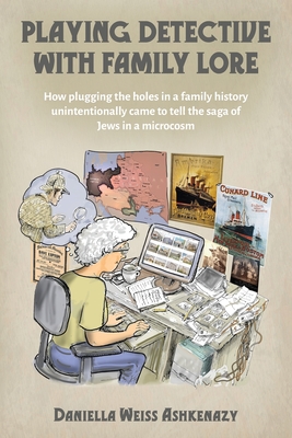 Playing Detective with Family Lore: How plugging the holes in a family history unintentionally came to tell the saga of Jews in a microcosm - Daniella Weiss Ashkenazy