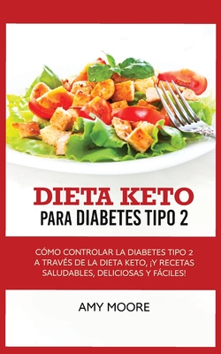 Keto Diet for Type 2 Diabetes: How to Manage Type 2 Diabetes Through the Keto Diet Plus Healthy, Delicious, and Easy Recipes! - Amy Moore