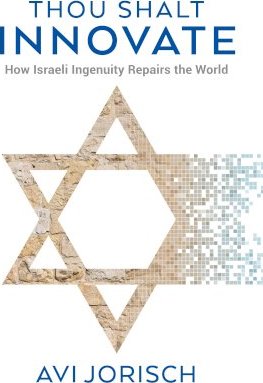 Thou Shalt Innovate: How Israeli Ingenuity Repairs the World - Avi Jorisch