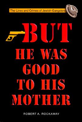 But He Was Good to His Mother: The Lives and Crimes of Jewish Gangsters - Robert Rockaway