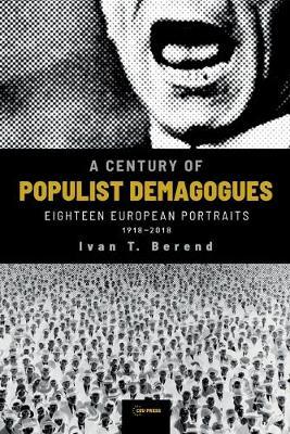 A Century of Populist Demagogues: Eighteen European Portraits, 1918-2018 - Ivan T. Berend
