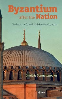 Byzantium After the Nation: The Problem of Continuity in Balkan Historiographies - Dimitris Stamatopoulos