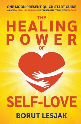 One Moon Present Quick Start Guide: A Radical Healing Formula to Transform Your Life in 28 Days - The Healing Power of Self-Love - Borut Lesjak