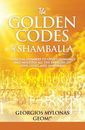 The Golden Codes of Shamballa: Spiritual Numbers to Uplift Humanity and Multiply All the Energies of Love, Light, and Happiness - Anastasia Christidou