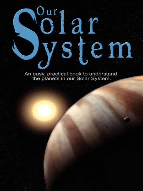Our Solar System: An easy, practical book to understand the planets in our Solar System. Written especially for kids to learn about scie - Various
