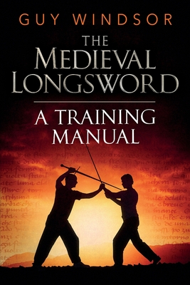 The Medieval Longsword: A Training Manual - Guy Windsor