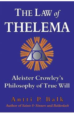 The Law of Thelema: Aleister Crowley's Philosophy of True Will - Antti P. Balk