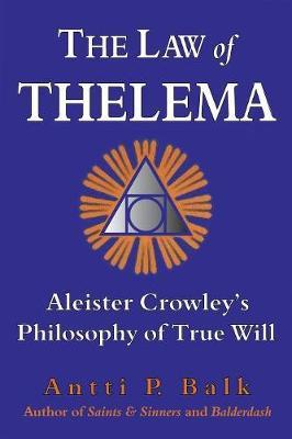 The Law of Thelema: Aleister Crowley's Philosophy of True Will - Antti P. Balk