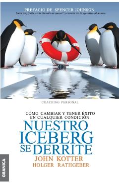 Nuestro iceberg se derrite: Cmo cambiar y tener xito en situaciones adversas - John Kotter