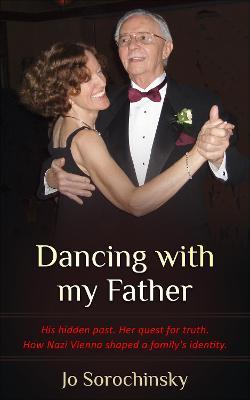 Dancing with my Father: His hidden past. Her quest for truth. How Nazi Vienna shaped a family's identity - Jo Sorochinsky