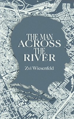 The Man Across the River: The incredible story of one man's will to survive the Holocaust - Zvi Wiesenfeld