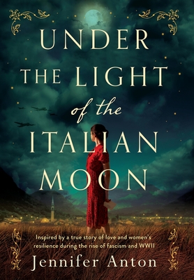 Under the Light of the Italian Moon: Inspired by a true story of love and women's resilience during the rise of fascism and WWII - Jennifer Anton