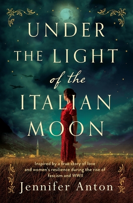 Under the Light of the Italian Moon: Inspired by a true story of love and women's resilience during the rise of fascism and WWII - Jennifer Anton