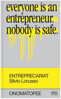 Entreprecariat: Everyone Is an Entrepreneur. Nobody Is Safe. - Silvio Lorusso