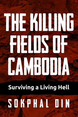 The Killing Fields of Cambodia: Surviving a Living Hell - Sokphal Din