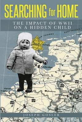 Searching for Home: The Impact of WWII on a Hidden Child - Joseph Gosler