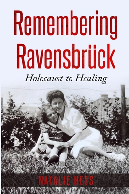 Remembering Ravensbr�ck: Holocaust to Healing - Natalie B. Hess