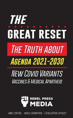 The Great Reset!: The Truth about Agenda 2021-2030, New Covid Variants, Vaccines & Medical Apartheid - Mind Control - World Domination - - Rebel Press Media