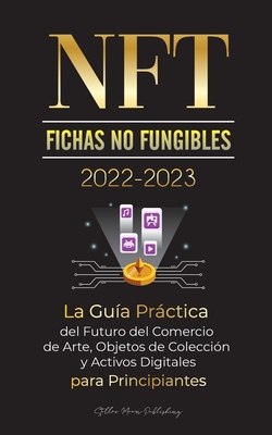 NFT (Fichas No Fungibles) 2022-2023 - La Gu�a Pr�ctica del Futuro del Comercio de Arte, Objetos de Colecci�n y Activos Digitales para Principiantes (O - Stellar Moon Publishing