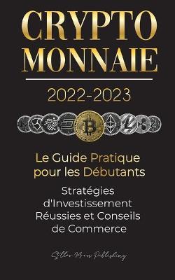 Crypto-Monnaie 2022-2023 - Le Guide Pratique pour les D�butants - Strat�gies d'Investissement R�ussies et Conseils de Commerce (Bitcoin, Ethereum, Rip - Stellar Moon Publishing