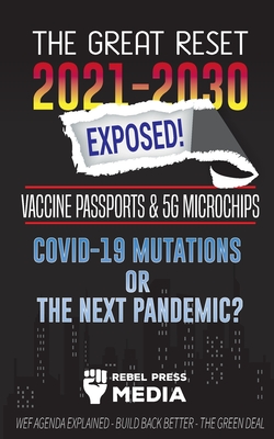 The Great Reset 2021-2030 Exposed!: Vaccine Passports & 5G Microchips, COVID-19 Mutations or The Next Pandemic? WEF Agenda - Build Back Better - The G - Rebel Press Media