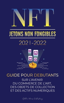 NFT (Jetons Non Fongibles) 2021-2022: Guide pour D�butants sur l'Avenir du Commerce de l'Art, des Objets de Collection et des Actifs Num�riques (OpenS - Stellar Moon Publishing