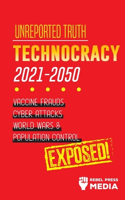 Unreported Truth: Technocracy 2021-2050: Vaccine Frauds, Cyber Attacks, World Wars & Population Control; Exposed! - Rebel Press Media