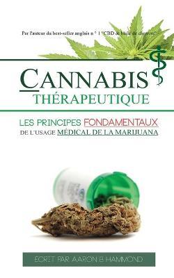Cannabis Th�rapeutique: Les principes fondamentaux de l'usage m�dical de la marijuana - Aaron Hammond