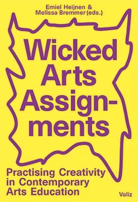 Wicked Arts Assignments: Practising Creativity in Contemporary Arts Education - Emiel Heijnen