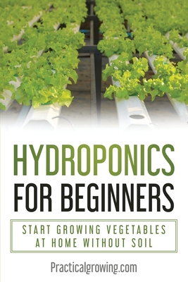Hydroponics for Beginners: Start Growing Vegetables at Home Without Soil - Nick Jones