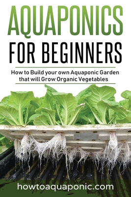 Aquaponics for Beginners: How to Build your own Aquaponic Garden that will Grow Organic Vegetables - Nick Brooke