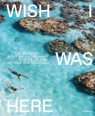 Wish I Was Here: The World's Most Extraordinary Places on and Beyond the Seashore - Sebastiaan Bedaux