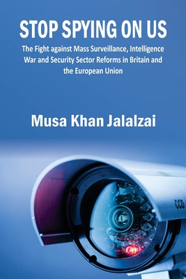 Stop Spying on US: The Fight against Mass Surveillance, Intelligence War and Security Sector Reforms in Britain and the European Union - Musa Khan Jalalzai