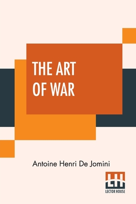 The Art Of War: A New Edition, With Appendices And Maps. Translated From The French By Capt. G.H. Mendell And Lieut. W.P. Craighill - Antoine Henri De Jomini