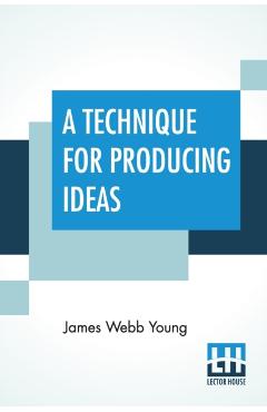 A Technique For Producing Ideas: (A Technique For Getting Ideas) - James Webb Young