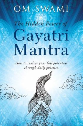 The Hidden Power of Gayatri Mantra: Realize your full potential through daily practice - Om Swami