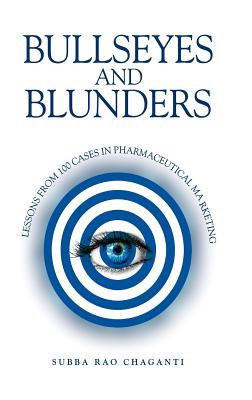 Bullseyes and Blunders: Lessons from 100 Cases in Pharmaceutical Marketing - Subba Rao Chaganti