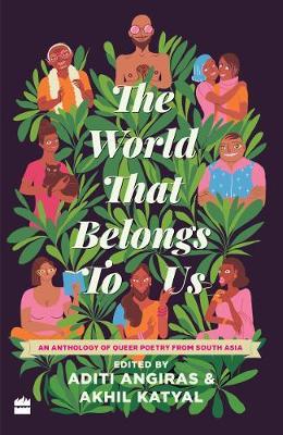 The World That Belongs to Us: An Anthology of Queer Poetry from South Asia - Aditi Angiras