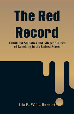 The Red Record: Tabulated Statistics and Alleged Causes of Lynching in the United States - Ida B. Wells-barnett
