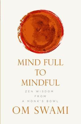 Mind Full to Mindful: Zen Wisdom From a Monk's Bowl - Om Swami