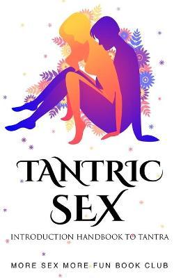 Tantric Sex: Introduction Handbook To Tantra - More Sex More Fun Book Club