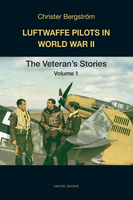 Luftwaffe Pilots in World War II: The Veterans' Stories Volume 1 - Christer Bergstr�m