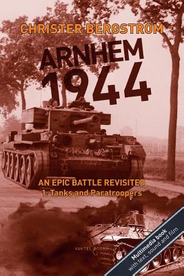Arnhem 1944: An Epic Battle Revisited: Vol. 1: Tanks and Paratroopers - Christer Bergstr�m