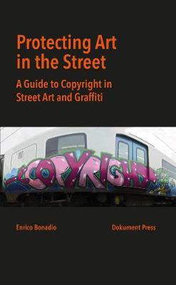 Protecting Art in the Street: A Guide to Copyright in Street Art and Graffiti - Enrico Bonadio